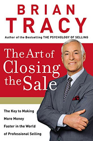 The Art of Closing the Sale (The Key to Making More Money Faster in the World of Professional Selling) by Brian Tracy, 9780785214298