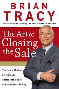 The Art of Closing the Sale (The Key to Making More Money Faster in the World of Professional Selling) by Brian Tracy, 9780785214298