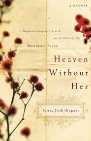 Heaven Without Her (A Desperate Daughter's Search for the Heart of Her Mother's Faith) by Kitty Foth-Regner, 9780785227441