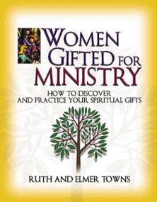 Women Gifted for Ministry (How to Discover and Practice Your Spiritual Gifts) by Ruth Towns, Elmer Towns, 9780785245995