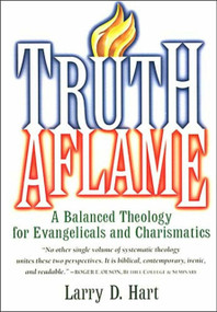 Truth Aflame (A Balanced Theology for Evangelicals and Charismatics) by Larry D. Hart, 9780785209928
