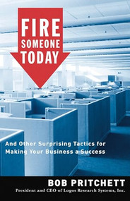 Fire Someone Today (And Other Surprising Tactics for Making Your Business a Success) by Bob Pritchett, 9780785212621