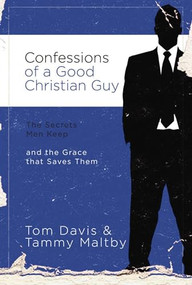 Confessions of a Good Christian Guy (The Secrets Men Keep and the Grace that Saves Them) by Tom Davis, Tammy Maltby, 9780785228066
