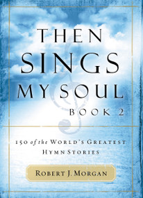 Then Sings My Soul, Book 2 (150 of the World's Greatest Hymn Stories) by Robert J. Morgan, 9780785251682