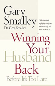 Winning Your Husband Back Before It's Too Late (Whether He's Left Physically or Emotionally All That Matters Is...) by Gary Smalley, Greg Smalley, 9780785260295