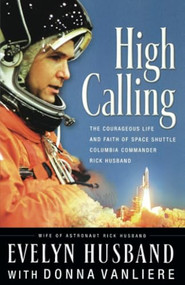 High Calling (The Courageous Life and Faith of Space Shuttle Columbia Commander Rick Husband) by Evelyn Husband, Donna VanLiere, 9780785260684