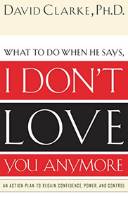 What to Do When He Says, I Don't Love You Anymore (An Action Plan to Regain Confidence, Power and Control) by David Clarke, 9780785265153