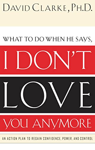 What to Do When He Says, I Don't Love You Anymore (An Action Plan to Regain Confidence, Power and Control) by David Clarke, 9780785265153