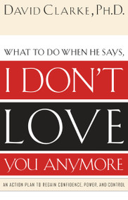 What to Do When He Says, I Don't Love You Anymore (An Action Plan to Regain Confidence, Power and Control) by David Clarke, 9780785265153