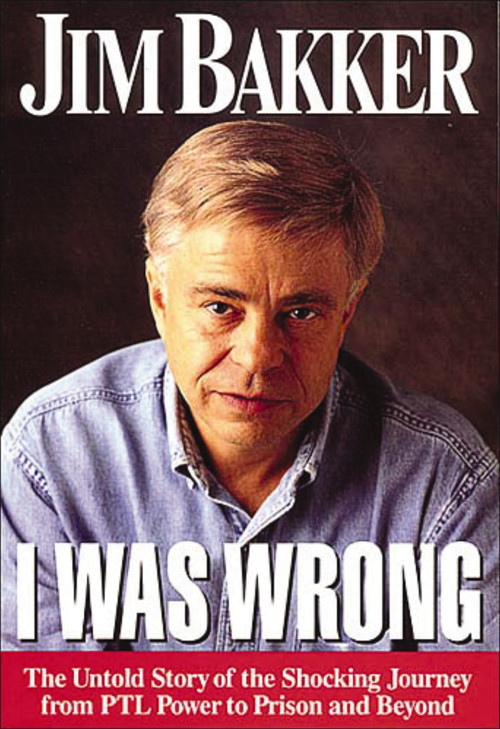 I Was Wrong (The Untold Story of the Shocking Journey from PTL Power to Prison and Beyond) by Jim Bakker, 9780785271369