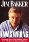 I Was Wrong (The Untold Story of the Shocking Journey from PTL Power to Prison and Beyond) by Jim Bakker, 9780785271369