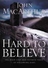 Hard to Believe (The High Cost and Infinite Value of Following Jesus) by John F. MacArthur, 9780785287988