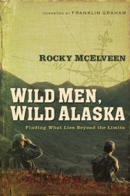 Wild Men, Wild Alaska (Finding What Lies Beyond the Limits) by Rocky McElveen, 9780785289012