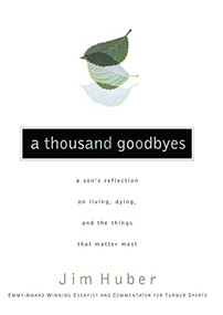 A Thousand Goodbyes (A Son's Reflection on Living, Dying, and the Things that Matter Most) by Jim Huber, 9780785297369