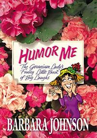 Humor Me (The Geranium Lady's Funny Little Book of Big Laughs) by Barbara Johnson, 9780785297383