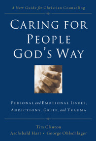 Caring for People God's Way (Personal and Emotional Issues, Addictions, Grief, and Trauma) by Tim Clinton, Archibald D. Hart, George Ohlschlager, Thomas Nelson, 9780785297758