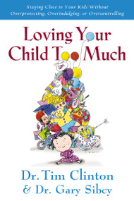 Loving Your Child Too Much (Raise Your Kids Without Overindulging, Overprotecting or Overcontrolling) by Tim Clinton, Gary Sibcy, 9780785297772