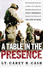 A Table in the Presence (The Dramatic Account of How a U.S. Marine Battalion Experienced God's Presence Amidst the Chaos of the War in Iraq) by LT. Carey H. Cash, 9780849908163