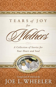 Tears of Joy for Mothers (A Collection of Stories for Your Heart and Soul) by Joe L. Wheeler, 9780849911903