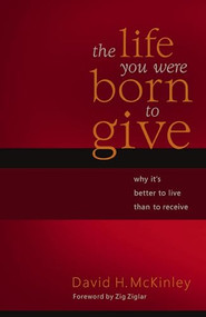 The Life You Were Born to Give (Why It's Better to Live than to Receive) by David H. McKinley, 9780849912023