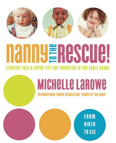 Nanny to the Rescue! (Straight Talk and Super Tips for Parenting in the Early Years) by Michelle LaRowe, 9780849912320