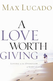 A Love Worth Giving (Living in the Overflow of God's Love) by Max Lucado, 9780849913464