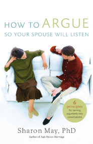 How To Argue So Your Spouse Will Listen (6 Principles for Turning Arguments into Conversations) by Sharon May, PHD, 9780849918681