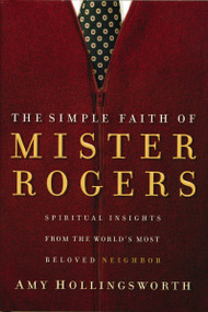 The Simple Faith of Mister Rogers (Spiritual Insights from the World's Most Beloved Neighbor) by Amy Hollingsworth, 9780849918940