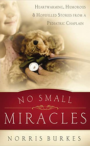 No Small Miracles (Heartwarming, Humorous, and Hopefilled Stories from a Pediatric Chaplain) by Norris Burkes, 9780849929755