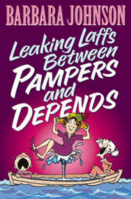 Leaking Laffs Between Pampers and Depends (Hilarious and Joyful Insights on Aging and Other Female Misadventures) by Barbara Johnson, 9780849937057