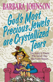 God's Most Precious Jewels are Crystallized Tears (True Stories of Women Who Turned Their Misery into Ministry) by Barbara Johnson, 9780849937798