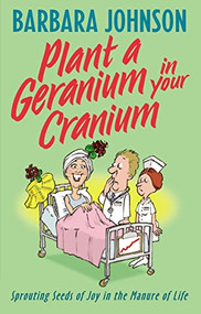 Plant a Geranium in Your Cranium (Planting Seeds of Joy in the Manure of Life) by Barbara Johnson, 9780849937859