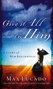 Give It All to Him (A Story of New Beginnings) by Max Lucado, 9780849944789