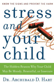 Stress and Your Child (The Hidden Reason Why Your Child May Be Moody, Resentful, or Insecure) by Archibald D. Hart, 9780849945472