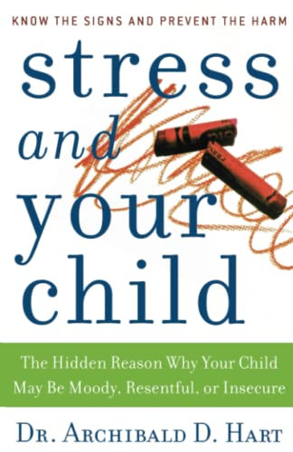 Stress and Your Child (The Hidden Reason Why Your Child May Be Moody, Resentful, or Insecure) by Archibald D. Hart, 9780849945472