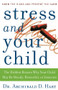 Stress and Your Child (The Hidden Reason Why Your Child May Be Moody, Resentful, or Insecure) by Archibald D. Hart, 9780849945472