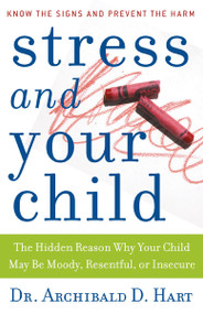 Stress and Your Child (The Hidden Reason Why Your Child May Be Moody, Resentful, or Insecure) by Archibald D. Hart, 9780849945472