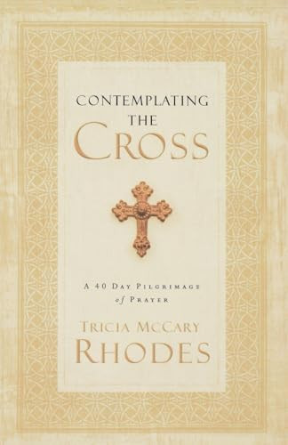 Contemplating the Cross (A 40 Day Pilgrimage of Prayer) by Tricia McCary Rhodes, 9780849945489