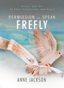 Permission to Speak Freely (Essays and Art on Fear, Confession, and Grace) by Anne Miller, 9780849945991