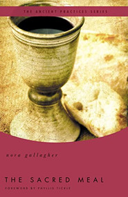 The Sacred Meal (The Ancient Practices Series) by Nora Gallagher, Phyllis Tickle, 9780849946066