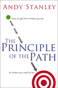 The Principle of the Path (How to Get from Where You Are to Where You Want to Be) by Andy Stanley, 9780849946363