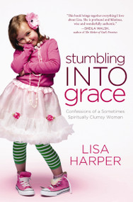 Stumbling Into Grace (Confessions of a Sometimes Spiritually Clumsy Woman) by Lisa Harper, 9780849946486