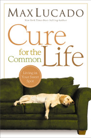 Cure for the Common Life (Living in Your Sweet Spot) by Max Lucado, 9780849947087