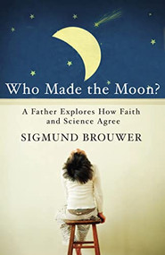 Who Made the Moon? (A Father Explores How Faith and Science Agree) by Sigmund Brouwer, 9780849964640