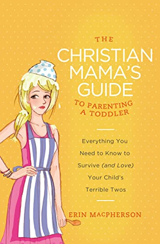 The Christian Mama's Guide to Parenting a Toddler (Everything You Need to Know to Survive (and Love) Your Child's Terrible Twos) by Erin MacPherson, 9780849964756