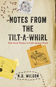 Notes From The Tilt-A-Whirl (Wide-Eyed Wonder in God's Spoken World) - 9780849964862 by N. D. Wilson, 9780849964862