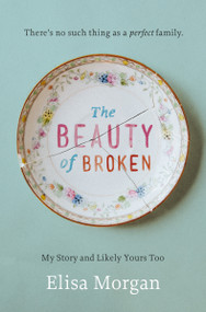 The Beauty of Broken (My Story and Likely Yours Too) by Elisa Morgan, 9780849964886