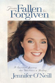 From Fallen to Forgiven (A Spiritual Journey into Wholeness and Healing) by Jennifer O'Neill, 9780849991097