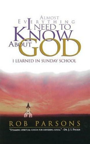ALMOST EVERYTHING I NEED TO KNOW ABOUT GOD by Rob Parsons, 9780785270324