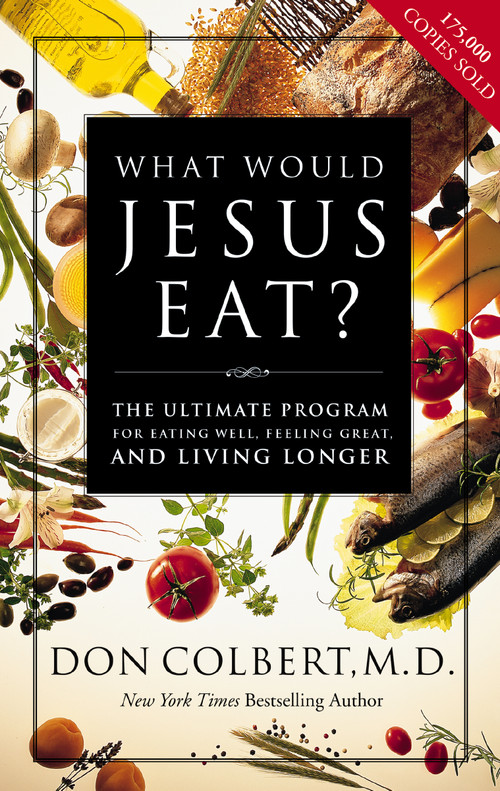 What Would Jesus Eat? (The Ultimate Program for Eating Well, Feeling Great, and Living Longer) by Don Colbert, 9780785273196